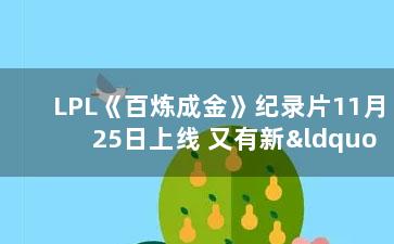 LPL《百炼成金》纪录片11月25日上线 又有新“圣经”？